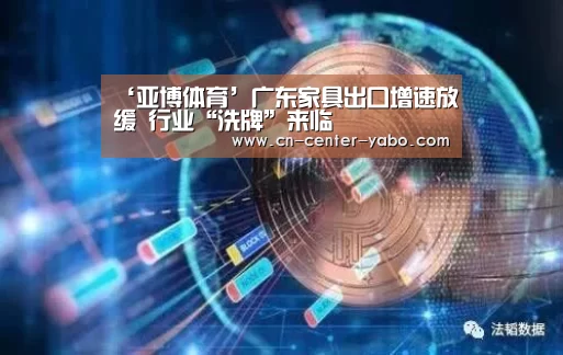 ‘亚博体育’广东家具出口增速放缓 行业“洗牌”来临(图1) 亚博棋牌