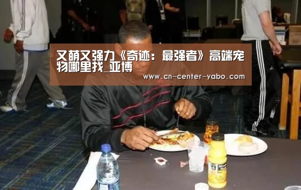 又萌又强力《奇迹：最强者》高端宠物哪里找_亚博